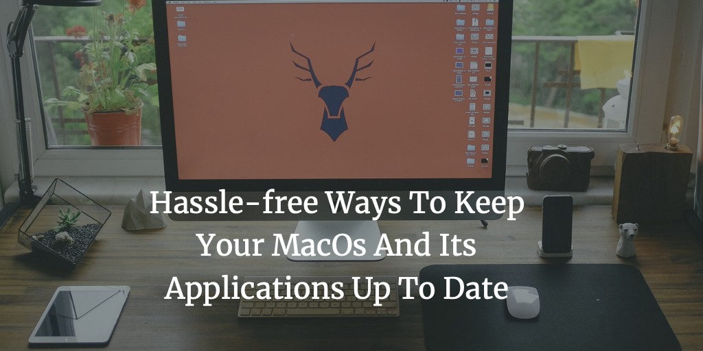 Hassle-free Ways To Keep Your macOS And Its Applications Up To Date