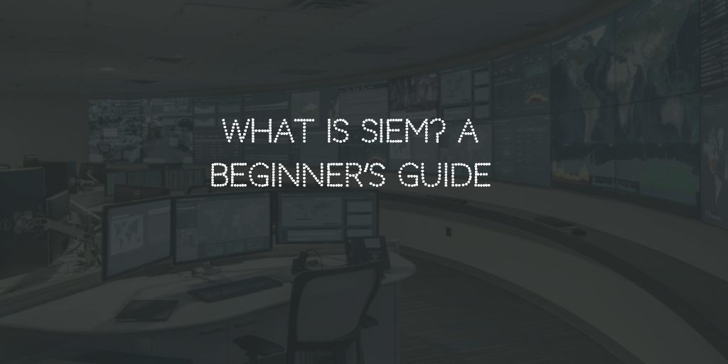 What is Security Information and Event Management (SIEM) Tool? A Beginner’s Guide